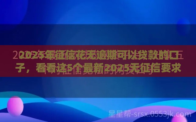 2025年征信花无逾期可以贷款的口子，看看这5个最新2025无征信要求的贷款平台