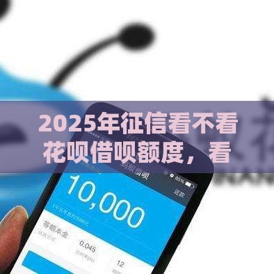2025年征信看不看花呗借呗额度，看看这五个最新通过高的借款平台