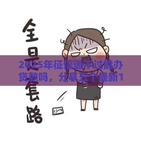 2025年征信通不过能办贷款吗，分享五个最新1500必下口子
