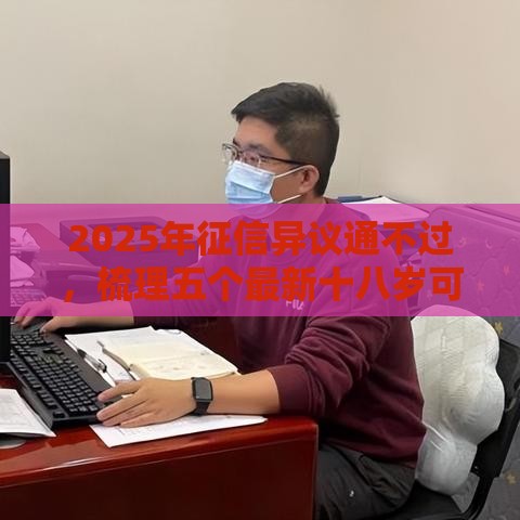 2025年征信异议通不过，梳理五个最新十八岁可以借钱的平台