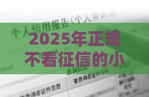 2025年正规不看征信的小额贷款口子可靠吗安全吗,看看这五个最新十大良心贷款平台利息低一点 2025年正规不看征信的小额贷款口子可靠吗安全吗,看看这五个最新十大良心贷款平台利息低一点
