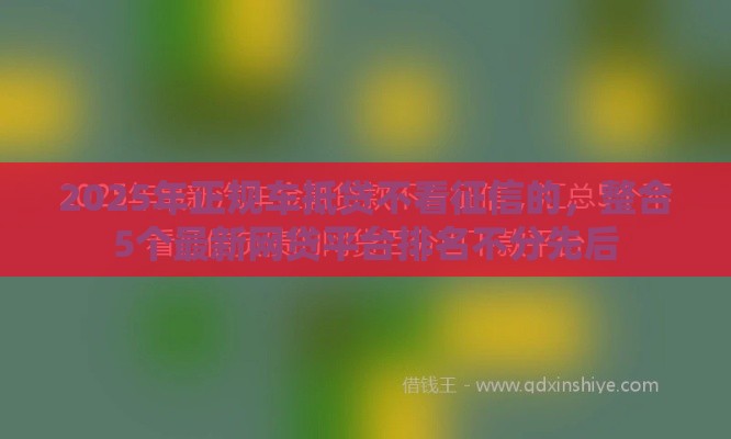 2025年正规车抵贷不看征信的，整合5个最新网贷平台排名不分先后
