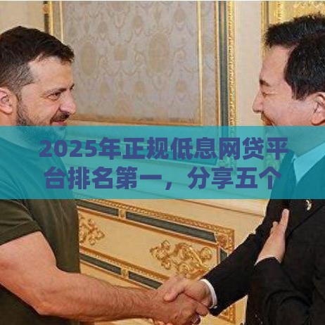 2025年正规低息网贷平台排名第一，分享五个最新高利息贷款平台