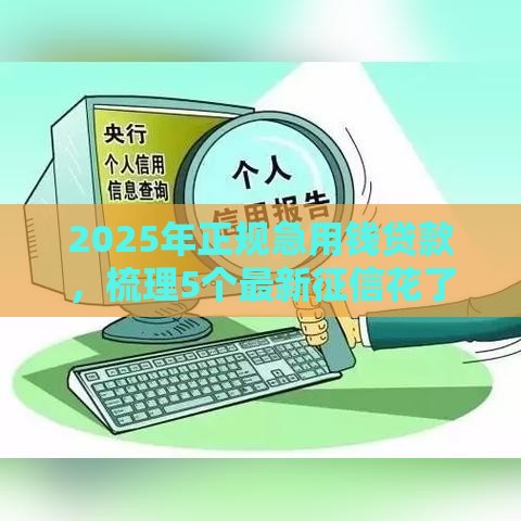 2025年正规急用钱贷款，梳理5个最新征信花了还可以借钱的平台