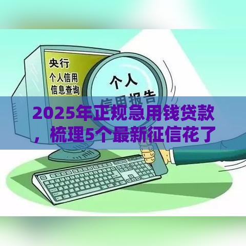 2025年正规急用钱贷款，梳理5个最新征信花了还可以借钱的平台