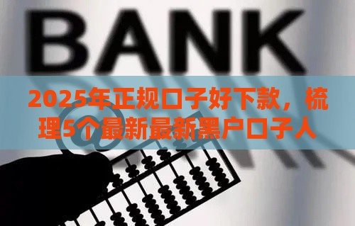 2025年正规口子好下款，梳理5个最新最新黑户口子人人2500-3000