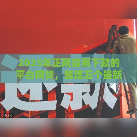 2025年正规容易下款的平台网贷,整理五个最新黑户贷款马上下款的口子 2025年正规容易下款的平台网贷,整理五个最新黑户贷款马上下款的口子