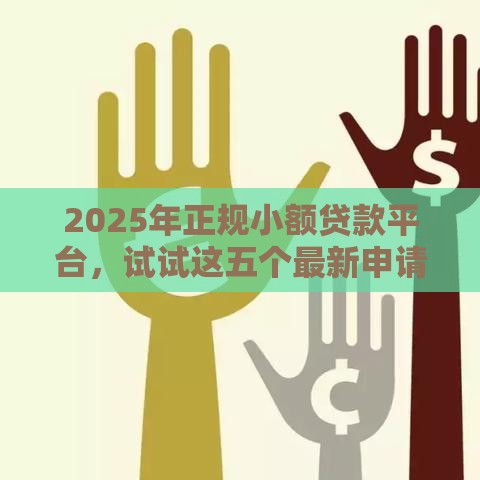 2025年正规小额贷款平台,试试这五个最新申请网贷秒拒还有哪几个平台可以借 2025年正规小额贷款平台,试试这五个最新申请网贷秒拒还有哪几个平台可以借