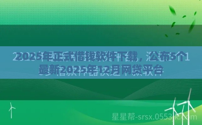 2025年正式借钱软件下载，公布5个最新2025年12月网贷平台