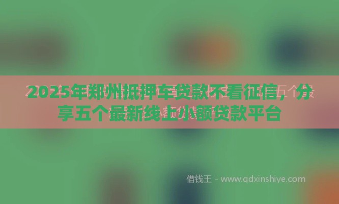 2025年郑州抵押车贷款不看征信，分享五个最新线上小额贷款平台