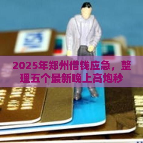 2025年郑州借钱应急，整理五个最新晚上高炮秒下款的口子