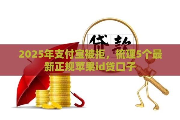 2025年支付宝被拒，梳理5个最新正规苹果id贷口子