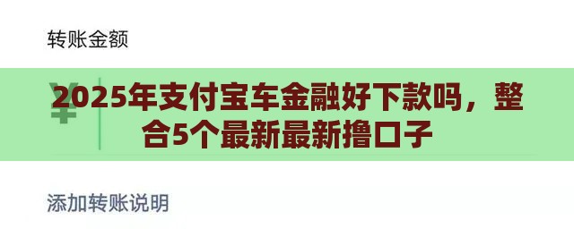 2025年支付宝车金融好下款吗,整合5个最新最新撸口子 2025年支付宝车金融好下款吗,整合5个最新最新撸口子