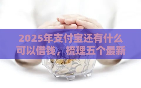 2025年支付宝还有什么可以借钱，梳理五个最新口子贷款