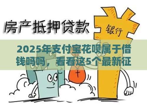 2025年支付宝花呗属于借钱吗吗，看看这5个最新征信查询多被封空有下款的小额短期网贷口子