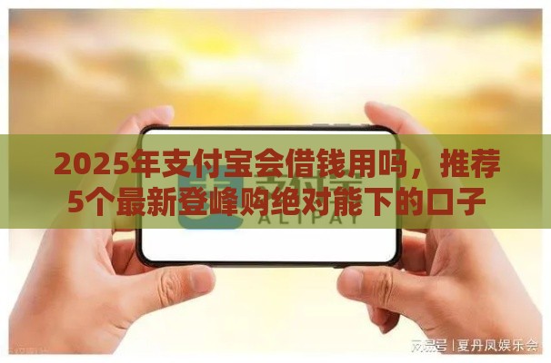 2025年支付宝会借钱用吗，推荐5个最新登峰购绝对能下的口子