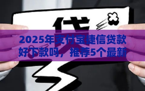 2025年支付宝捷信贷款好下款吗，推荐5个最新小额短期用钱平台好