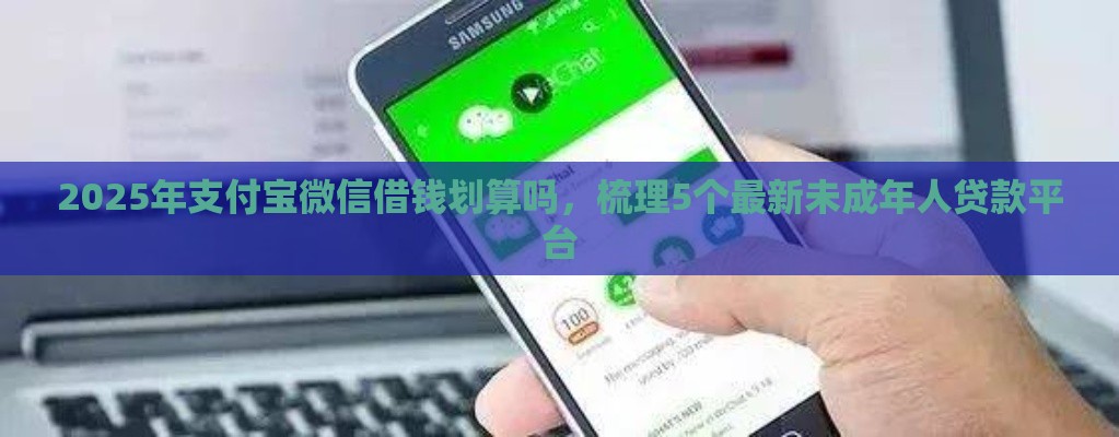 2025年支付宝微信借钱划算吗，梳理5个最新未成年人贷款平台