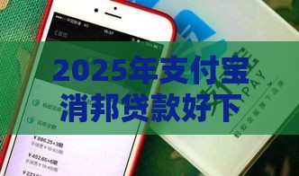 2025年支付宝消邦贷款好下款吗，公布5个最新网贷容易下款的平台