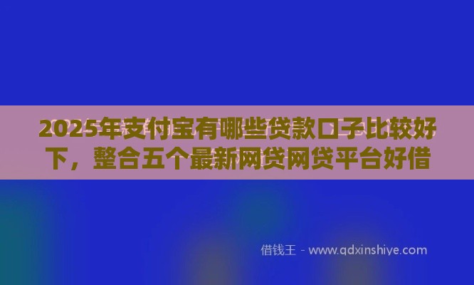 2025年支付宝有哪些贷款口子比较好下，整合五个最新网贷网贷平台好借款