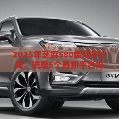 2025年芝麻580能借多少钱，梳理5个最新平台好下款