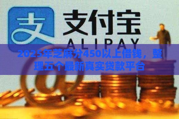 2025年芝麻分450以上借钱，整理五个最新真实贷款平台