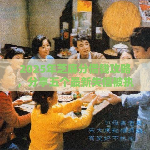 2025年芝麻分借钱攻略，分享五个最新失信被执行人能贷款的口子