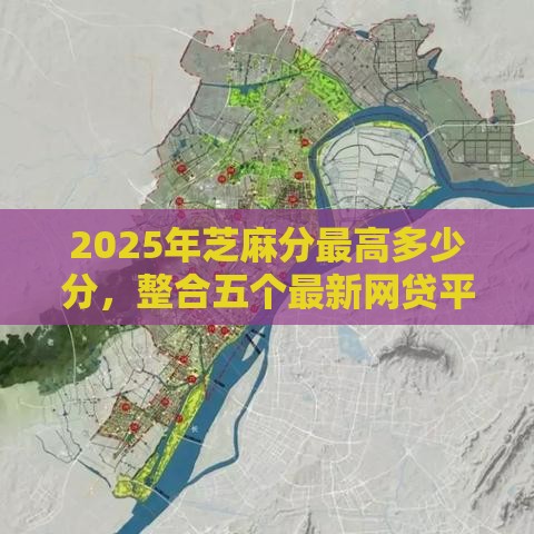 2025年芝麻分最高多少分，整合五个最新网贷平台网贷怎么样