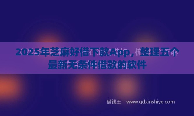 2025年芝麻好借下款App，整理五个最新无条件借款的软件