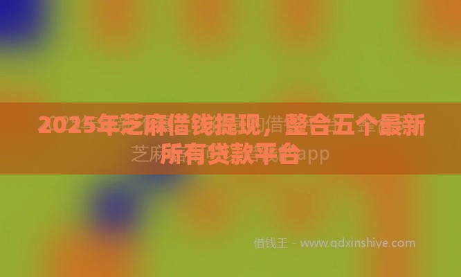 2025年芝麻借钱提现,整合五个最新所有贷款平台 2025年芝麻借钱提现,整合五个最新所有贷款平台
