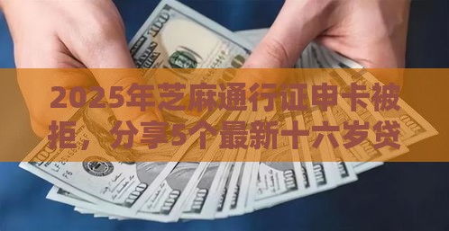 2025年芝麻通行证申卡被拒，分享5个最新十六岁贷款平台