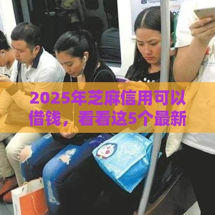 2025年芝麻信用可以借钱，看看这5个最新短期网贷平台15天