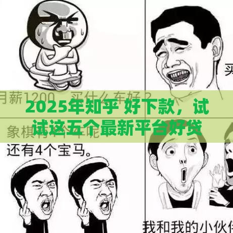 2025年知乎 好下款，试试这五个最新平台好贷款容易通过