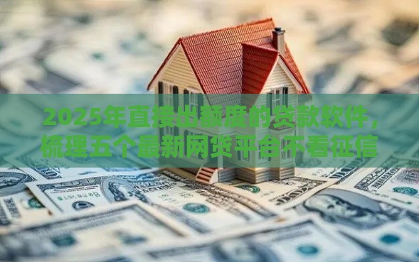 2025年直接出额度的贷款软件，梳理五个最新网贷平台不看征信马上通过的
