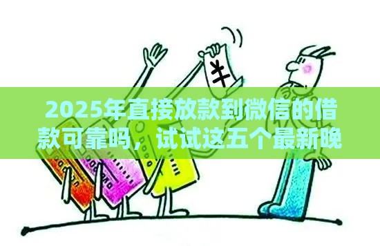 2025年直接放款到微信的借款可靠吗，试试这五个最新晚上也能秒下款的口子