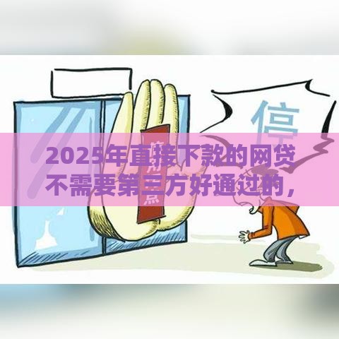 2025年直接下款的网贷不需要第三方好通过的，梳理五个最新不上征信的网贷平台