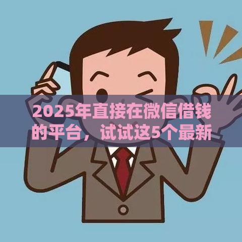2025年直接在微信借钱的平台，试试这5个最新综合评分不足网贷平台可以借款