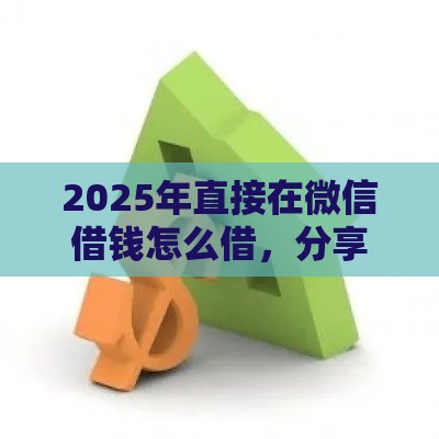 2025年直接在微信借钱怎么借，分享五个最新贷款融资平台