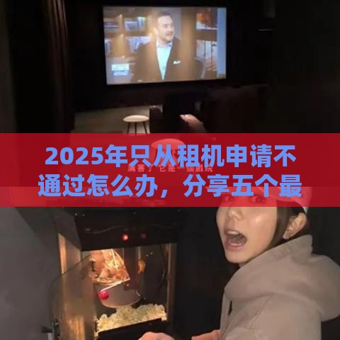 2025年只从租机申请不通过怎么办，分享五个最新跟安逸花一样容易通过审核的软件