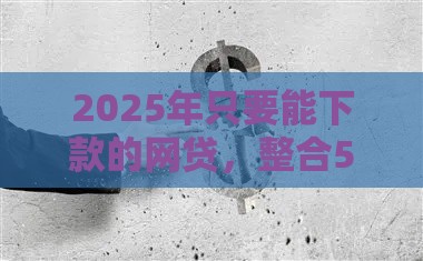 2025年只要能下款的网贷，整合5个最新类似登峰购的30天口子