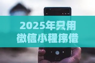2025年只用微信小程序借钱的平台，公布五个最新借款平台能贷款