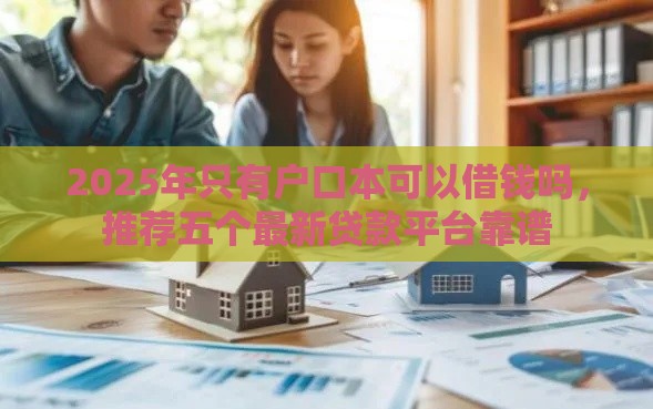 2025年只有户口本可以借钱吗，推荐五个最新贷款平台靠谱