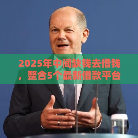 2025年中间缺钱去借钱，整合5个最新借款平台借钱容易