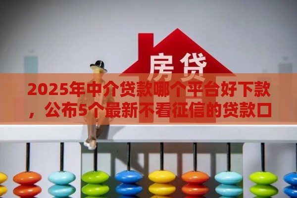 2025年中介贷款哪个平台好下款，公布5个最新不看征信的贷款口子