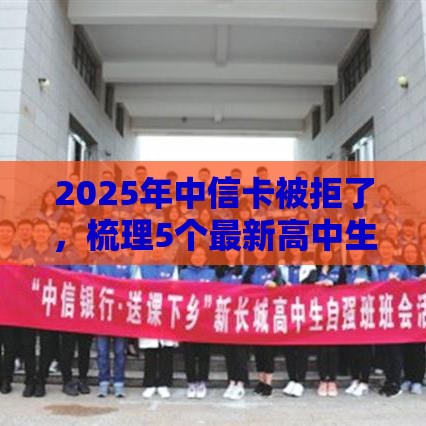 2025年中信卡被拒了，梳理5个最新高中生贷款平台