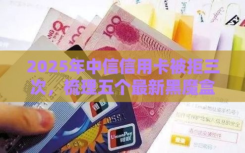 2025年中信信用卡被拒三次，梳理五个最新黑魔盒贷款口子入口2025