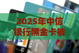 2025年中信银行黑金卡被拒，梳理5个最新网贷下款口子