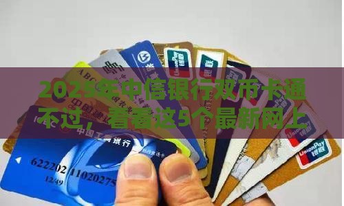 2025年中信银行双币卡通不过，看看这5个最新网上黑口子容易下款的