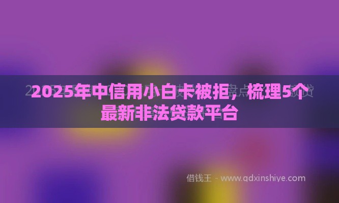 2025年中信用小白卡被拒，梳理5个最新非法贷款平台