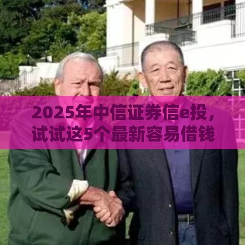 2025年中信证券信e投，试试这5个最新容易借钱软件